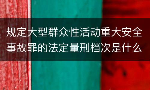 规定大型群众性活动重大安全事故罪的法定量刑档次是什么样的