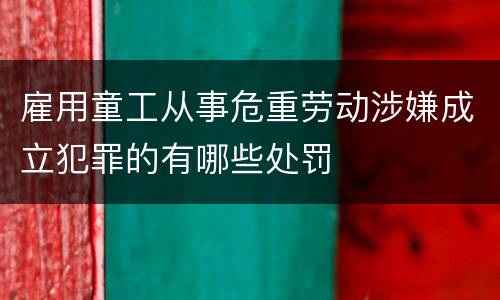 雇用童工从事危重劳动涉嫌成立犯罪的有哪些处罚