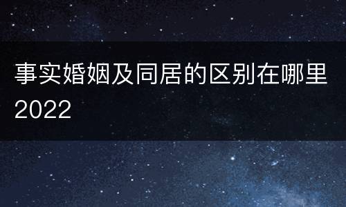 事实婚姻及同居的区别在哪里2022
