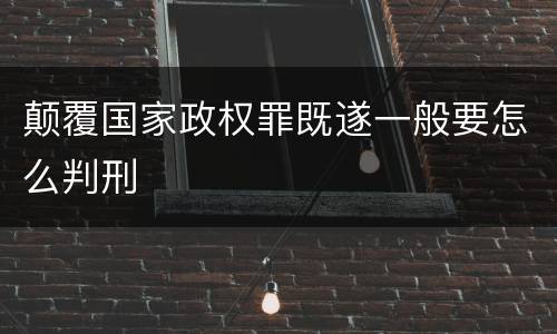 颠覆国家政权罪既遂一般要怎么判刑