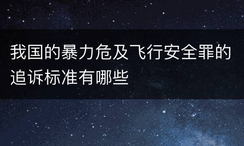 我国的暴力危及飞行安全罪的追诉标准有哪些