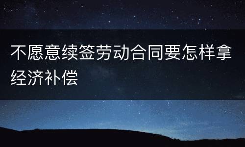 不愿意续签劳动合同要怎样拿经济补偿
