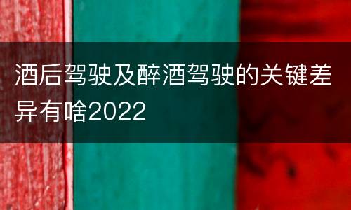 酒后驾驶及醉酒驾驶的关键差异有啥2022