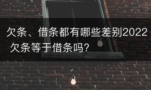 欠条、借条都有哪些差别2022 欠条等于借条吗?