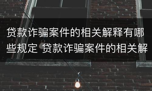 贷款诈骗案件的相关解释有哪些规定 贷款诈骗案件的相关解释有哪些规定呢