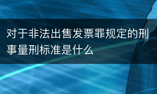 对于非法出售发票罪规定的刑事量刑标准是什么