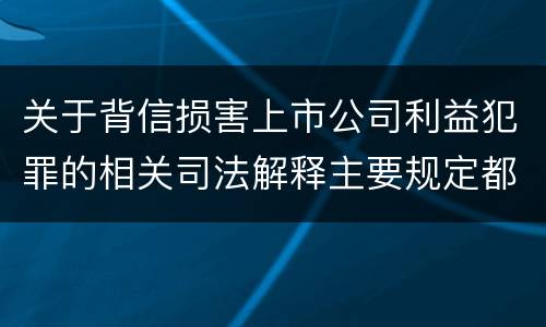 关于背信损害上市公司利益犯罪的相关司法解释主要规定都有哪些