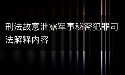 刑法故意泄露军事秘密犯罪司法解释内容
