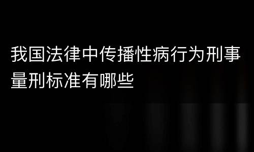 我国法律中传播性病行为刑事量刑标准有哪些