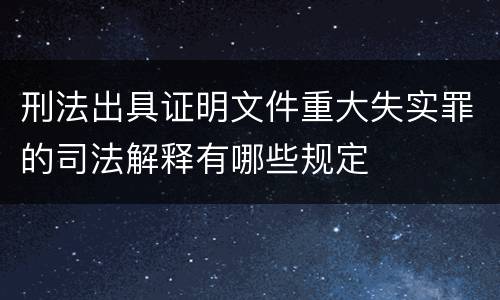 刑法出具证明文件重大失实罪的司法解释有哪些规定