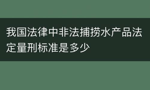我国法律中非法捕捞水产品法定量刑标准是多少