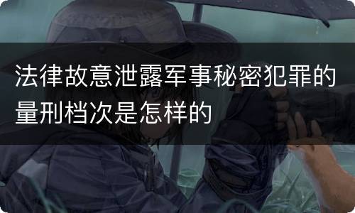 法律故意泄露军事秘密犯罪的量刑档次是怎样的