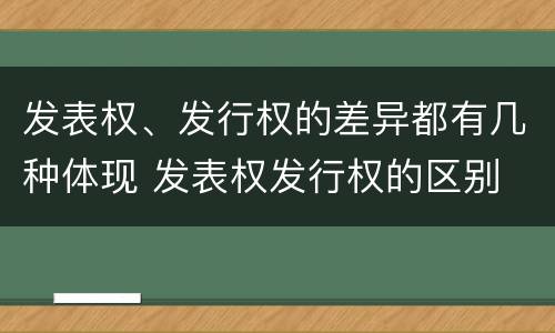 发表权、发行权的差异都有几种体现 发表权发行权的区别