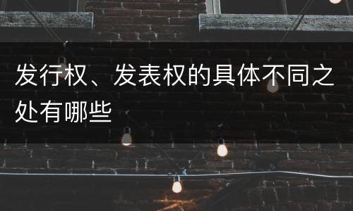 发行权、发表权的具体不同之处有哪些