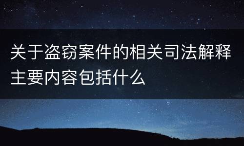关于盗窃案件的相关司法解释主要内容包括什么