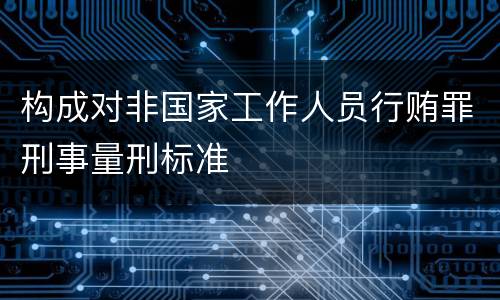 构成对非国家工作人员行贿罪刑事量刑标准