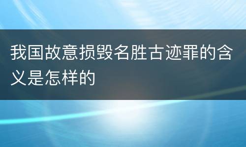 我国故意损毁名胜古迹罪的含义是怎样的