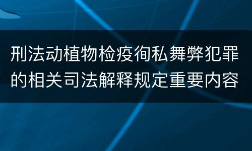 刑法动植物检疫徇私舞弊犯罪的相关司法解释规定重要内容有哪些