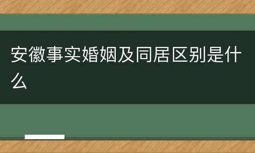 安徽事实婚姻及同居区别是什么