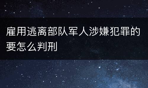 雇用逃离部队军人涉嫌犯罪的要怎么判刑