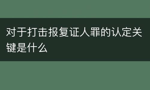 对于打击报复证人罪的认定关键是什么