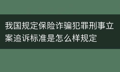 我国规定保险诈骗犯罪刑事立案追诉标准是怎么样规定