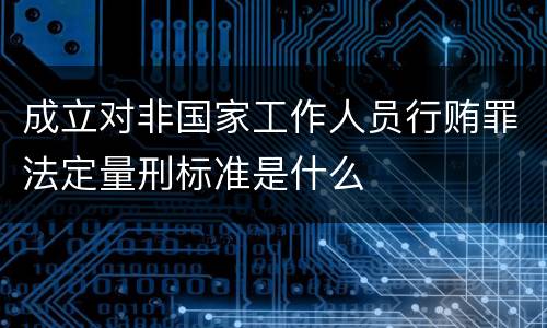 成立对非国家工作人员行贿罪法定量刑标准是什么