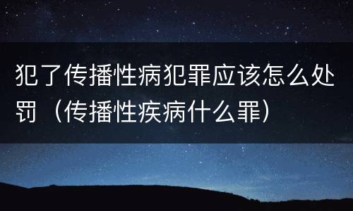 犯了传播性病犯罪应该怎么处罚（传播性疾病什么罪）