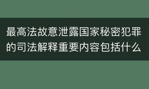 最高法故意泄露国家秘密犯罪的司法解释重要内容包括什么