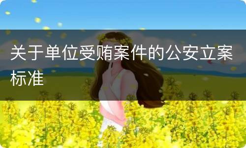 关于单位受贿案件的公安立案标准