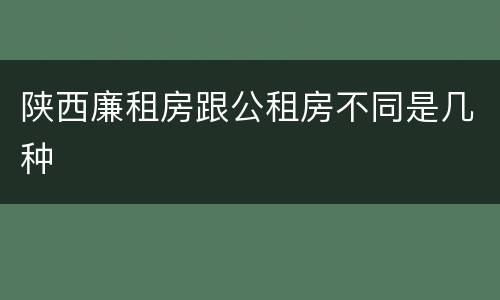 陕西廉租房跟公租房不同是几种