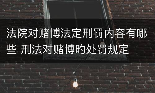 法院对赌博法定刑罚内容有哪些 刑法对赌博旳处罚规定