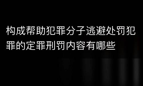 构成帮助犯罪分子逃避处罚犯罪的定罪刑罚内容有哪些