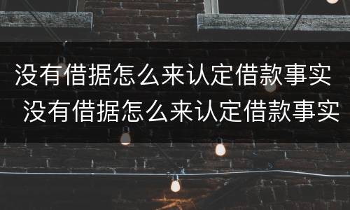 没有借据怎么来认定借款事实 没有借据怎么来认定借款事实诈骗