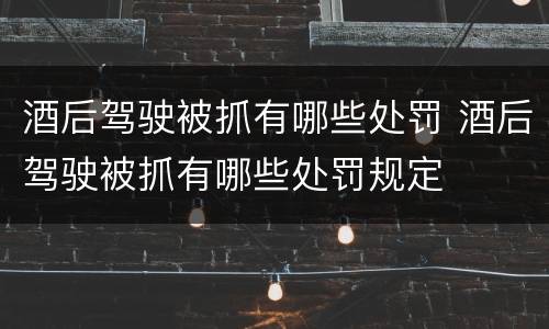 酒后驾驶被抓有哪些处罚 酒后驾驶被抓有哪些处罚规定