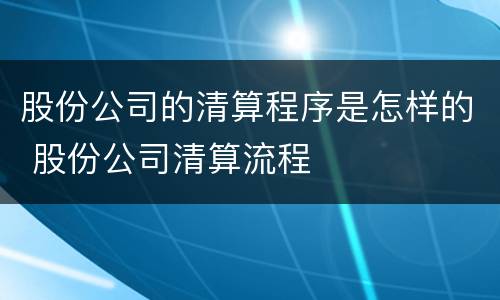 股份公司的清算程序是怎样的 股份公司清算流程