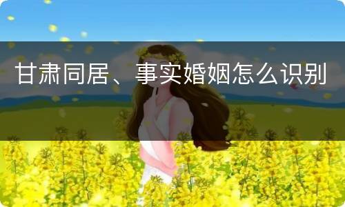 甘肃同居、事实婚姻怎么识别