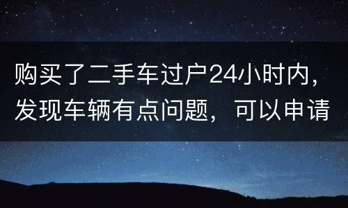 购买了二手车过户24小时内，发现车辆有点问题，可以申请退款吗