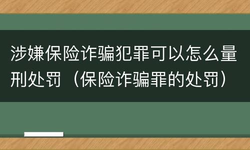 涉嫌保险诈骗犯罪可以怎么量刑处罚（保险诈骗罪的处罚）