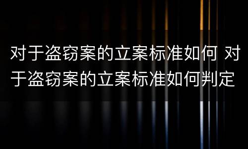 对于盗窃案的立案标准如何 对于盗窃案的立案标准如何判定