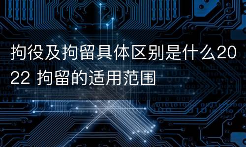 拘役及拘留具体区别是什么2022 拘留的适用范围