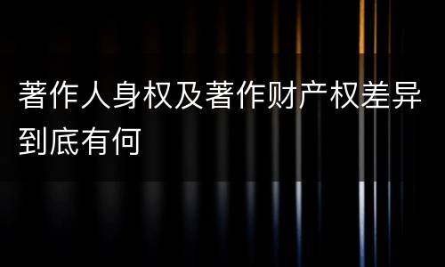 著作人身权及著作财产权差异到底有何