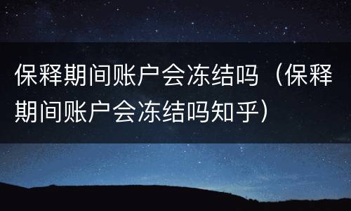 保释期间账户会冻结吗（保释期间账户会冻结吗知乎）