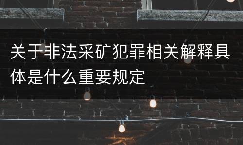 关于非法采矿犯罪相关解释具体是什么重要规定