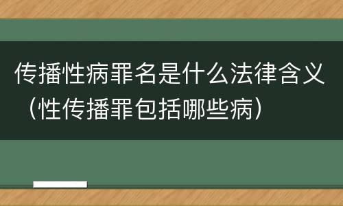 传播性病罪名是什么法律含义（性传播罪包括哪些病）