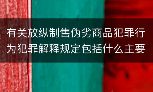 有关放纵制售伪劣商品犯罪行为犯罪解释规定包括什么主要内容