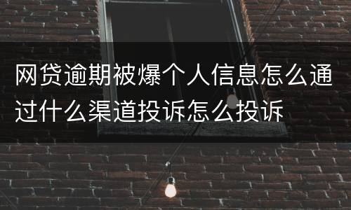 网贷逾期被爆个人信息怎么通过什么渠道投诉怎么投诉