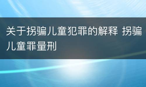 关于拐骗儿童犯罪的解释 拐骗儿童罪量刑