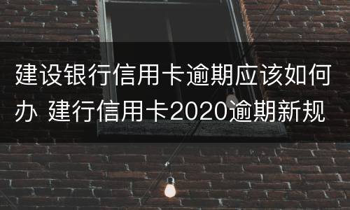 建设银行信用卡逾期应该如何办 建行信用卡2020逾期新规