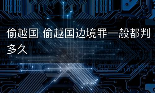 偷越国 偷越国边境罪一般都判多久